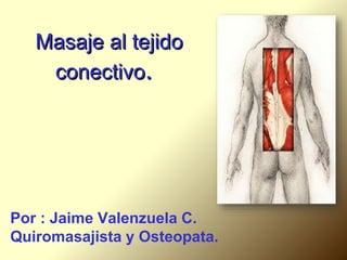 Masaje al tejido
conectivo.
Por : Jaime Valenzuela C.
Quiromasajista y Osteopata.
 