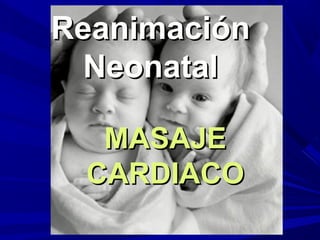 ReanimaciónReanimación
NeonatalNeonatal
MASAJEMASAJE
CARDIACOCARDIACO
 