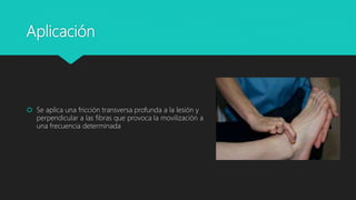 Aplicación
 Se aplica una fricción transversa profunda a la lesión y
perpendicular a las fibras que provoca la movilización a
una frecuencia determinada
 