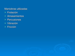 Maniobras utilizadas  Frotación  Amasamientos  Percusiones  Vibración  Fricción  