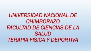 UNIVERSIDAD NACIONAL DE
CHIMBORAZO
FACULTAD DE CIENCIAS DE LA
SALUD
TERAPIA FISICA Y DEPORTIVA
 