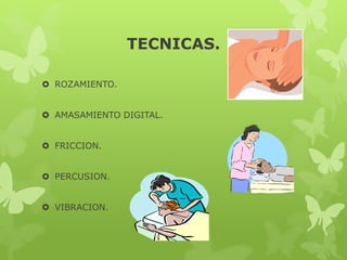 TECNICAS.
 ROZAMIENTO.
 AMASAMIENTO DIGITAL.
 FRICCION.
 PERCUSION.
 VIBRACION.
 