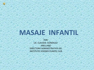 MASAJE  INFANTIL POR: LIC. CLAUDIA  GONZALEZ  ARELLANO DIRECTORA ADMINISTRATIVA DEL INSTITUTO VODDER PLANTEL SUR 