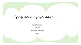 Tipos de masaje para...
Estreñimiento
Colicos
Conciliar el sueño
Hipo
 