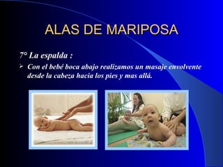ALAS DE MARIPOSA 7° La espalda  : C on el bebé boca abajo realizamos un masaje envolvente desde la cabeza hacia los pies y mas allá.  