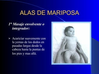 ALAS DE MARIPOSA 1° Masaje envolvente o integrador:   Acariciar suavemente con la yemas de los dedos en pasadas largas desde la cabeza hasta la puntas de los pies y mas allá.   