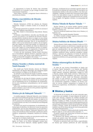 Masaje shiatsu

Es seguramente la forma de shiatsu más extendida
actualmente en el mundo, ya que otorga al shiatsu una
connotación terapéutica.
Varios libros, escuelas y terapeutas hacen referencia a
esta forma de shiatsu.

Shiatsu macrobiótico de Shizuko
Yamamoto [42–46]
Shizuko Yamamoto (1930) fue alumna de Tokujiro
Namikoshi. Emigró a Estados Unidos en la década de
1970.
El principio general de su método consiste en asociar el
shiatsu y el régimen macrobiótico.
En 1986, fundó la International Macrobiotic Shiatsu
Society.
El término «macrobiótico» describe una ﬁlosofía subyacente a la ciencia y a la medicina de Extremo Oriente.
La macrobiótica moderna tiene su origen en una estirpe
de médicos japoneses entre los cuales Michio Kushi ﬁgura
como el educador principal. Para él, la macrobiótica se
deﬁne como la vía universal de la salud y de la longevidad, que engloba la visión más amplia, no solamente de
la alimentación, sino también de todas las dimensiones
de la vida. Según él, la macrobiótica incluye el comportamiento, el pensamiento, la respiración, el ejercicio, las
relaciones humanas, las costumbres, las ideas, etc.
n
A través de esta ense˜ anza, Michio Kushi introduce
en la macrobiótica algunas técnicas corporales como el
shiatsu o el do-in, que tienen como objetivo favorecer y
ayudar al desarrollo energético del cuerpo [47, 48] .
En Francia, la macrobiótica se desarrolló en la década
de 1970.

Shiatsu Yoseido o shiatsu esencial de
Yuichi Kawada [49, 50]
Fue creado por Yuichi Kawada, alumno de Tokujiro
Namikoshi y de Shuzito Masunaga, que abandona Japón
para instalarse en Bélgica en la década de 1970.
Su método es una mezcla de masaje occidental, shiatsu
tradicional, esoterismo chino, medicina china y ejercicios
de gimnasia.
El principio de este tipo de shiatsu consiste en ayudar
a los pacientes a volver a los caminos de la curación gracias al tratamiento de los 12 meridianos de acupuntura,
de los ocho meridianos extraordinarios y de los canales
energéticos.
Estos ocho meridianos pueden tratarse por masaje por
puntos (shiatsu) o por el uso de ocho posturas especíﬁcas
perfeccionadas por el autor.

E – 26-133-A-10

pelirroja», seudónimo de un curandero japonés adepto de
la medicina occidental de la época Edo. En esta época, los
tratamientos médicos sólo eran accesibles a las clases privilegiadas. Akahige les pedía altos honorarios para poder
tratar a los más pobres, lo que le convirtió en un héroe
y en el ejemplo original de la popularización de la medicina en Japón. Do signiﬁca «círculo», la comunidad del
espíritu.

Shiatsu Tokuda de Ryotan Tokuda

[53, 54]

Ryotan Tokuda es un monje médico japonés nacido
en Hokkaido en 1938, diplomado también en ﬁlosofía
budista y maestro zen.
Asoció la medicina tradicional china con el shiatsu y el
budismo zen.
Ense˜ a en las escuelas llamadas Nonindo.
n
En 1968 se instaló en Brasil; organiza cursos de shiatsu
Tokuda en Europa desde 1988.

Shiatsu holístico de Wataru Ohashi

[55, 56]

Wataru Ohashi (1944) emigra a Estados Unidos en 1970.
Su método consiste en una técnica corporal que eleva
el shiatsu tradicional hacia una experiencia más completa de autodesarrollo y de curación. Esta técnica está
basada en el principio de la ﬁlosofía oriental asociando
cuidados (medicina china, medicina energética, masaje
shiatsu y ejercicios de gimnasia en forma de posturas)
y meditación. El shiatsu Ohashi se presenta como una
experiencia holística en la que participan cuerpo, mente y
espíritu.

Shiatsu mioenergético de Hiroshi
Iwaoka [57]
Se trata de una técnica desarrollada en Japón por
el doctor Taichi Sorimachi y en Francia por Hiroshi
Iwaoka (1955), uno de los alumnos de Sorimachi. De
origen japonés, acupuntor diplomado, emigra en 1999
a Francia, donde reside desde entonces. Perfeccionó la
técnica del shiatsu mioenergético, que tiene como objetivo, según el autor, tratar las tensiones musculares
del cuerpo, lo que provoca un mejor funcionamiento
del sistema nervioso y del sistema hormonal y mejora
las circulaciones sanguínea y linfática. Su técnica consiste en asociar shiatsu, acupuntura (o masaje de los
puntos de acupuntura), moxibustión y manipulaciones
articulares.

Shiatsu y kuatsu
Shiatsu yin de Nabuyuki Takeuchi

[51, 52]

Un médico japonés, Nabuyuki Takeuchi, crea el shiatsu
yin o arte de la toniﬁcación general. Se trata de una técnica
energética donde, en función del médico, la salud no es
sólo la ausencia de enfermedad, sino una actitud positiva
y creadora frente a la vida. Es el resultado de una búsqueda
de armonía.
El shiatsu yin asocia la acupuntura, la moxibustión, la
farmacopea, la dietética, los ejercicios (como los ejercicios
respiratorios, que son muy importantes en este método) y
los masajes (como el shiatsu). Nabuyuki Takeuchi se relaciona con la medicina china invitando a profesores chinos
(médicos, acupuntores, masajistas, maestros de chi-kong,
etc.).
El masaje shiatsu se realiza con una presión mucho más
fuerte que en el shiatsu tradicional.
Se trata de una técnica practicada exclusivamente en
Japón, en Tokio, en la clínica Akahigedo (creada hace
n
25 a˜ os) del doctor Takeuchi. Akahige signiﬁca «barba
EMC - Kinesiterapia - Medicina física

El desarrollo de la práctica de las artes marciales japonesas como, por ejemplo, el sumo (deporte de lucha), el
yudo (arte marcial y deporte de combate fundado por
Jigoro Kano en 1882), el aikido (arte marcial fundado por
Morihei Ueshiba en 1960), el jiu-jitsu (técnica de combate desarrollada durante la época feudal japonesa por los
samuráis para defenderse estando desarmados) en Estados
Unidos y Europa, a partir de la década de 1970, ha sido
también una de las causas del uso de una forma particular
de shiatsu llamada kuatsu [17, 58–60] .
De hecho, el kuatsu se habría practicado mucho antes,
desde le siglo xv, en las salas de artes marciales [61] .
El primer tratado que menciona la técnica del kuatsu
apareció en Francia en 1927 [62] .
A diferencia del shiatsu tradicional, el kuatsu es un
masaje por puntos muy ﬁjos asociado a menudo con
masajes profundos de tipo percusiones.
El kuatsu se presenta como una forma «especializada»
de shiatsu que realizan profesores de artes marciales

9

 