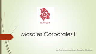 Masajes Corporales I
Lic. Francisco Abraham Rodarte Córdova
 