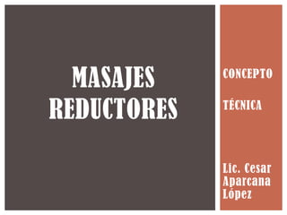 CONCEPTO
TÉCNICA
Lic. Cesar
Aparcana
López
MASAJES
REDUCTORES
 