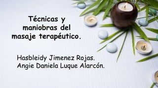 Técnicas y
maniobras del
masaje terapéutico.
Hasbleidy Jimenez Rojas.
Angie Daniela Luque Alarcón.
 