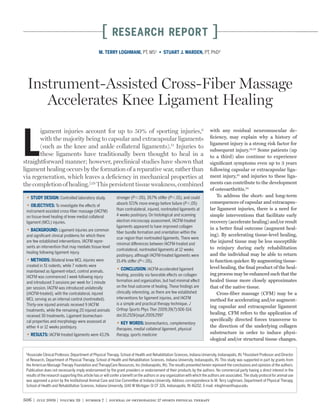 [      RESEARCH REPORT                                                      ]
                                                  M. TERRY LOGHMANI, PT, MS¹                                               PT, PhD²




  Instrument-Assisted Cross-Fiber Massage
     Accelerates Knee Ligament Healing
       igament injuries account for up to 50% of sporting injuries,6                                                          with any residual neuromuscular de-



L      with the majority being to capsular and extracapsular ligaments
       (such as the knee and ankle collateral ligaments).11 Injuries to
       these ligaments have traditionally been thought to heal in a
straightforward manner; however, preclinical studies have shown that
ligament healing occurs by the formation of a reparative scar, rather than
                                                                                                                              ﬁciency, may explain why a history of
                                                                                                                              ligament injury is a strong risk factor for
                                                                                                                              subsequent injury.14,23 Some patients (up
                                                                                                                              to a third) also continue to experience
                                                                                                                              signiﬁcant symptoms even up to 3 years
                                                                                                                              following capsular or extracapsular liga-
via regeneration, which leaves a deﬁciency in mechanical properties at                                                        ment injury,25 and injuries to these liga-
the completion of healing.7,29 This persistent tissue weakness, combined                                                      ments can contribute to the development
                                                                                                                              of osteoarthritis.24
                        Controlled laboratory study.          stronger (P .05), 39.7% stiffer (P .01), and could                  To address the short- and long-term
                                                              absorb 57.1% more energy before failure (P .05)                 consequences of capsular and extracapsu-
                   To investigate the effects of
 instrument-assisted cross-ﬁber massage (IACFM)               than contralateral, injured, nontreated ligaments at            lar ligament injuries, there is a need for
 on tissue-level healing of knee medial collateral            4 weeks postinjury. On histological and scanning                simple interventions that facilitate early
 ligament (MCL) injuries.                                     electron microscopy assessment, IACFM-treated                   recovery (accelerate healing) and/or result
                                                              ligaments appeared to have improved collagen                    in a better ﬁnal outcome (augment heal-
                      Ligament injuries are common
                                                              ﬁber bundle formation and orientation within the
 and signiﬁcant clinical problems for which there                                                                             ing). By accelerating tissue-level healing,
                                                              scar region than nontreated ligaments. There were
 are few established interventions. IACFM repre-
                                                              minimal differences between IACFM-treated and
                                                                                                                              the injured tissue may be less susceptible
 sents an intervention that may mediate tissue-level                                                                          to reinjury during early rehabilitation
                                                              contralateral, nontreated ligaments at 12 weeks
 healing following ligament injury.                                                                                           and the individual may be able to return
                                                              postinjury, although IACFM-treated ligaments were
                 Bilateral knee MCL injuries were             15.4% stiffer (P .05).                                          to function quicker. By augmenting tissue-
 created in 51 rodents, while 7 rodents were                                                                                  level healing, the ﬁnal product of the heal-
                                                                                   IACFM-accelerated ligament
 maintained as ligament-intact, control animals.
                                                              healing, possibly via favorable effects on collagen             ing process may be enhanced such that the
 IACFM was commenced 1 week following injury
 and introduced 3 sessions per week for 1 minute              formation and organization, but had minimal effect              healed tissue more closely approximates
 per session. IACFM was introduced unilaterally               on the ﬁnal outcome of healing. These ﬁndings are               that of the native tissue.
 (IACFM-treated), with the contralateral, injured             clinically interesting, as there are few established                Cross-ﬁber massage (CFM) may be a
 MCL serving as an internal control (nontreated).             interventions for ligament injuries, and IACFM
                                                                                                                              method for accelerating and/or augment-
 Thirty-one injured animals received 9 IACFM                  is a simple and practical therapy technique. J
                                                                                                                              ing capsular and extracapsular ligament
 treatments, while the remaining 20 injured animals           Orthop Sports Phys Ther 2009;39(7):506-514.
                                                              doi:10.2519/jospt.2009.2997                                     healing. CFM refers to the application of
 received 30 treatments. Ligament biomechani-
 cal properties and morphology were assessed at                                                                               speciﬁcally directed forces transverse to
                                                                               biomechanics, complementary
 either 4 or 12 weeks postinjury.                                                                                             the direction of the underlying collagen
                                                              therapies, medial collateral ligament, physical
                IACFM-treated ligaments were 43.1%            therapy, sports medicine                                        substructure in order to induce physi-
                                                                                                                              ological and/or structural tissue changes.

 1
   Associate Clinical Professor, Department of Physical Therapy, School of Health and Rehabilitation Sciences, Indiana University, Indianapolis, IN. 2 Assistant Professor and Director
 of Research, Department of Physical Therapy, School of Health and Rehabilitation Sciences, Indiana University, Indianapolis, IN. This study was supported in part by grants from
 the American Massage Therapy Foundation and TherapyCare Resources, Inc (Indianapolis, IN). The results presented herein represent the conclusions and opinions of the authors.
 Publication does not necessarily imply endorsement by the grant providers or endorsement of their products by the authors. No commercial party having a direct interest in the
 results of the research supporting this article has or will confer a beneﬁt on the authors or any organization with which the authors are associated. The study protocol for animal use
 was approved a priori by the Institutional Animal Care and Use Committee at Indiana University. Address correspondence to M. Terry Loghmani, Department of Physical Therapy,
 School of Health and Rehabilitation Sciences, Indiana University, 1140 W Michigan St CF 326, Indianapolis, IN 46202. E-mail: mloghman@iupui.edu.


506 | july 2009 | volume 39 | number 7 | journal of orthopaedic & sports physical therapy
 