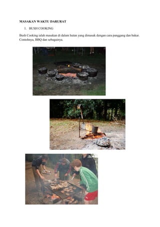 MASAKAN WAKTU DARURAT

   1. BUSH COOKING

Bush Cooking ialah masakan di dalam hutan yang dimasak dengan cara panggang dan bakar.
Contohnya, BBQ dan sebagainya.
 