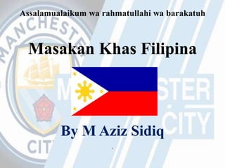 Assalamualaikum wa rahmatullahi wa barakatuh
Masakan Khas Filipina
By M Aziz Sidiq
.
 
