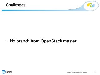 11Copyright©2015 NTT corp. All Rights Reserved.
Challenges
• No branch from OpenStack master
 