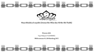Masa Khulafa al-rasyidin (Usman Ibn Affan dan Ali Ibn Abi Thalib) 
Disusun oleh: 
Yaya Hidayat (1122040085) 
PBI B semester IV, UIN Bandung 2012 
 