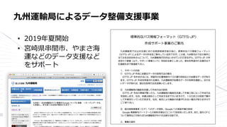• 2019年夏開始
• 宮崎県串間市、やまさ海
運などのデータ支援など
をサポート
九州運輸局によるデータ整備支援事業
 