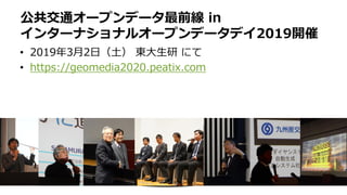 • 2019年3月2日（土） 東大生研 にて
• https://geomedia2020.peatix.com
公共交通オープンデータ最前線 in
インターナショナルオープンデータデイ2019開催
 