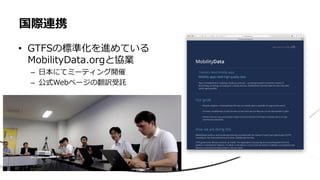 • GTFSの標準化を進めている
MobilityData.orgと協業
– 日本にてミーティング開催
– 公式Webページの翻訳受託
国際連携
 