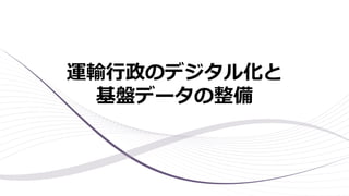 運輸行政のデジタル化と
基盤データの整備
 