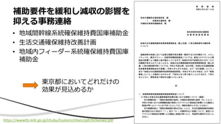 49
• 地域間幹線系統確保維持費国庫補助金
• 生活交通確保維持改善計画
• 地域内フィーダー系統確保維持費国庫
補助金
補助要件を緩和し減収の影響を
抑える事務連絡
https://wwwtb.mlit.go.jp/chubu/tsukuro/shien/pdf/R2kanwa.pdf
東京都においてどれだけの
効果が見込めるか
 