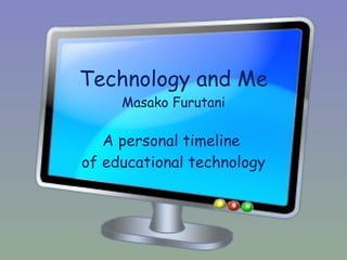 Technology and Me Masako Furutani A personal timeline  of educational technology 
