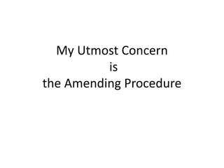 My Utmost Concern
is
the Amending Procedure
 