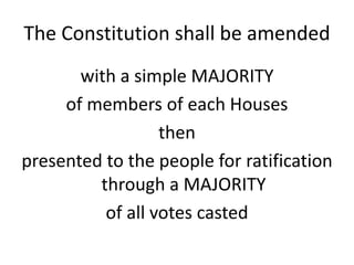 The Constitution shall be amended
with a simple MAJORITY
of members of each Houses
then
presented to the people for ratification
through a MAJORITY
of all votes casted
 