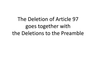 The Deletion of Article 97
goes together with
the Deletions to the Preamble
 