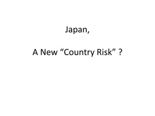 Japan,
A New “Country Risk” ?
 