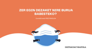 ZER EGIN DEZAKET NIRE BURUA
BABESTEKO?
Covid19-aren PROTOKOLOA
GUZTIAK BAT IKASTOLA
 