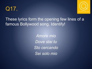 THE NSIT QUIZ CLUB
Q17.
These lyrics form the opening few lines of a
famous Bollywood song. Identify!
Amore mio
Dove stai tu
Sto cercando
Sei solo mio
 