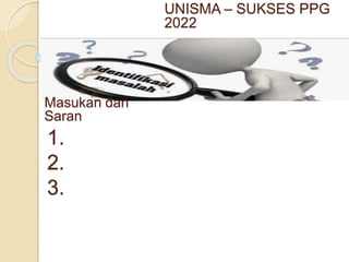 UNISMA – SUKSES PPG
2022
Masukan dan
Saran
1.
2.
3.
 