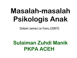 Masalah-masalah Psikologis Anak Dalam James Le Fanu (2007)  Sulaiman Zuhdi Manik PKPA ACEH  
