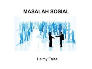 MASALAH SOSIAL
Helmy Faisal
 