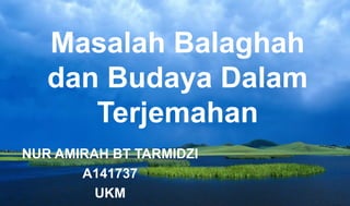 Masalah Balaghah
dan Budaya Dalam
Terjemahan
NUR AMIRAH BT TARMIDZI
A141737
UKM

 