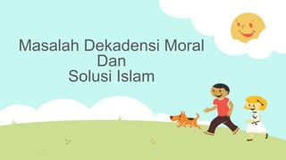 Masalah Dekadensi Moral
Dan
Solusi Islam
 