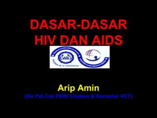 DASAR-DASAR
 HIV DAN AIDS


            Arip Amin
(Dir.Pel.Cab PKBI Cirebon & Konselor VCT)
 