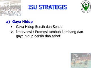 a) Gaya Hidup
• Gaya Hidup Bersih dan Sehat
> Intervensi : Promosi tumbuh kembang dan
gaya hidup bersih dan sehat
ISU STRATEGIS
 