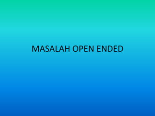 MASALAH OPEN ENDED
 
