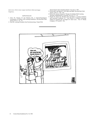 otak minor. Hal ini akan sangat membantu dalam penanggu-langannya. 
KEPUSTAKAAN 
1. Peter FE, Romine JS and Dykman RA. A Special-Neurological 
Examination of Children with Learning Disabilities. Develop Med Child 
Neurol 1975;17 : 63 - 78. 
2. Pray BS. Learning Principles from Psychoneurology. People With 
Special Needs, Down Syndrome Report. Vol 5 No 3, 1983. 
3. Touwen BCL and Sporrel T. Soft Signs and MBD. Develop Med Child 
Neurol. 1979; 21 : 528 - 529. 
4. Wilson EB. Sensory Integrative Therapy for Children With Learning 
Disorders. Rehabilitation in Australia. Jan 1975; 27 - 29. 
5. Wright FS, Schain RJ, Weinberg WA and Rapin I. Learning disabilitie 
and associated conditions. In : The Practice of Pediatric neurology 
Edited by Swaiman KF & Wright FS. Saint Louis : The CV Mosby 
Company, 1975; pp 883 - 926. 
14 Cermin Dunia Kedokteran No. 34, 1984 
 