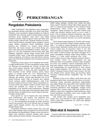 PERKEMBANGAN 
Pengobatan Preleukemia 
Istilah "preleukemia" dulu digunakan untuk menggambar-kan 
sekelompok kelainan morfologik sel-sel darah yang diiden-tifikasikan, 
secara retrospektif, sebagai pendahulu dari leukemia 
mieloblastik akut. Sekarang, istilah ini banyak dipakai oleh para 
hematolog, secara prospektif, untuk pasien yang diduga 
menderita leukemia, dengan prognosis buruk, tapi belum tentu 
berakhir sebagai leukemia akut. Perjalanan kliniknya bervariasi. 
Cukup banyak penderita meninggal karena kegagalan sumsum 
tulang, sebelum penyakitnya sendiri berkembang menjadi 
leukemia akut. Gambaran dari sumsum tulang biasanya 
hiperseluler; dan karena maturasi sel-sel darah kurang sem-purna, 
maka pada darah tepi didapatkan sitopenia. Pada pasien-pasien 
tua, atau bila transplantasi sumsum tulang tidak dapat 
dilakukan, pengobatan suportif dengan tranfusi darah masih 
merupakan pilihan utama. Usaha-usaha penyembuhan dengan 
rejimen pengobatan anti-leukemia yang telah dikenal, biasanya 
gagal. Juga telah dicoba pemakaian steroid androgen tanpa hasil 
yang berarti. 
Bagaimana caranya supaya sel-sel neoplastik tadi terinduk-si 
hingga berdiferensiasi? Ini akan memperbaiki keadaan darah-nya. 
Penemuan cara pembiakan dan "cloning" sel darah, baik 
yang normal maupun leukemik, telah membuka jalan untuk 
mempelajari beberapa zat kimia yang dapat menginduksi sel. 
Pada percobaan in-vitro terbukti perlunya protein induser 
supaya sel menjadi dewasa dan viable. Protein-protein ini 
dihasilkan oleh beberapa jenis sel seperti fibroblas, limfosit, 
makrofag, dan anehnya, ternyata juga dihasilkan oleh sel-sel 
mieloid leukemik sendiri. Pada sel leukemia akut, kelainan 
fenotip utamanya adalah ketidakmampuannya untuk berdi-ferensiasi 
menjadi sel dewasa. Protein induser, penambahan zat-zat 
kimia tertentu dan substansi-substansi alamiah seperti asam 
retinoat dan metabolit dari vitamin D, semua ini dapat 
menginduksi sel-sel leukemik untuk berdiferensiasi. Walaupun 
beberapa bahan tadi cukup toksik untuk digunakan dalam klinik, 
beberapa lainnya merupakan bahan standar sebagai kemoterapi. 
Contohnya ialah sitarabin. 
Klon spesifik dari sel-sel leukemik tikus akan terinduksi 
untuk berdiferensiasi oleh sitarabin. Dan pemberian terus 
menerus zat ini terhadap HL 60 human promyelocytic leuce-mic 
cell, akan meningkatkan pematangan sel sampai menyamai 
monosit atau granulosit. Jadi sel-sel leukemik jenis ini mungkin 
sangat sensitif terhadap sitarabin. Tapi cara kerjanya belum 
diketahui dengan tepat. 
Keuntungan pemakaian sitarabin dengan dosis yang jauh 
lebih rendah daripada rejimen pengobatan anti-leukemia biasa, 
telah dipelajari dan diperdebatkan. Sebagai contoh, para ahli dari 
Inggris telah melakukan penelitian terhadap pasien dengan 
anemia aplastik dan anemia refrakter. Pasien-pasien tersebut 
56 Cermin Dunia Kedokteran No. 34, 1984 
diobati dengan androgen, sitarabin dosis rendah, dan peng-obatan 
suportif. Penelitian meliputi faktor-faktor prognosis dan 
efek dari masing-masing pengobatan di atas. Hasilnya ternyata 
mengecewakan, karena evolusi dari penyakitnya tidak 
terpengaruh. Dalam penelitian lain, digunakan sitarabin dosis 
rendah yang diberikan subkutan secara intermittent pada 21 
pasien. Lima di antaranya menderita preleukemia, dan sisanya 
leukemia nonlimfositik akut. Hasilnya cukup baik, 50% kasus 
mencapai remisi sempurna, termasuk 4 dari pasien preleukemia 
tadi. 
Wisch dengan kolega-koleganya di Amerika telah mempe-lajari 
8 pasien preleukemia dengan berbagai gambaran morfo-logik; 
7 di antaranya dengan peningkatan sel-sel bias dalam 
sumsum tulang. Digunakan sitarabin secara infus intravena terus 
menerus dengan dosis 20 mg/m2/hari selama 21 hari. Satu 
pasien mencapai kesembuhan klinik yang sempurna, dan tetap 
baik setelah 14 bulan kemudian. Dua pasien meninggal, dan 5 
pasien menunjukkan kemajuan dalam hitung darahnya, yang 
bertahan 2 - 4 bulan setelah pemberian obat. Corak 
maturasi dalam sumsum tulang mengalami kemajuan, bahkan 1 
kasus kembali normal. Dari laporan-laporan lain juga 
ditekankan bahwa cara pengobatan demikian dapat menghasil-kan 
remisi, atau setidaknya, maturasi hematologik dalam ber-bagai 
jenis displasia sumsum tulang preleukemia. Sebelum re-misi, 
kadang-kadang ada episode-episode di mana sumsum 
tulang menjadi hipoplasia. Hal yang demikian masih dapat 
ditolerir, mengingat besarnya potensi untuk maturasi; efek dari 
obat terhadap stroma sumsum tulang, dan peranannya dalam 
mensekresi substansi-substansi penginduksi juga tak boleh 
dilupakan. 
Walaupun secara in-vitro efeknya masih belum jelas, tapi 
pengalaman dalam klinik meyakinkan kita bahwa zat tersebut 
bermanfaat sebagai kemoterapi preleukemia. Bagaimanapun 
juga, bahkan dengan dosis yang rendah, risiko terjadinya depresi 
sumsum tulang tetap ada. Dosis yang lazim dipakai sebagai 
kemoterapi preleukemia telah ditinggalkan, mungkin karena 
anggapan bahwa sumsum tulang tidak dapat kembali lagi ke 
fungsinya yang normal. Anggapan ini tidak mutlak benar; makin 
intensif pengobatan, kesempatan untuk remisi mungkin lebih 
besar, dan risiko kematian menurun. 
Efek sitarabin (dan mungkin zat-zat penginduksi lain), 
dengan dosis yang bervariasi di dalam pengobatan displasia 
sumsum tulang pada preleukemia ini, masih perlu dipelajari 
secara lebih meluas. 
Lancet 1984; i : 943-944 
Obat-obat & Insomnia 
Insomnia terjadi dalam begitu banyak keadaan, sehingga sulit 
diketahui hipnotik mana yang harus dipergunakan dan 
 