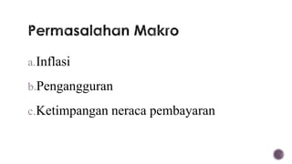 a.Inflasi

b.Pengangguran

c.Ketimpangan neraca pembayaran
 