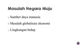 a. Sumber daya manusia

b. Masalah globalisasi ekonomi

c. Lingkungan hidup
 