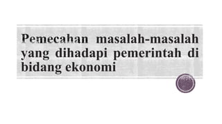masalah-masalah
yang dihadapi pemerintah di
bidang ekonomi
 