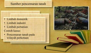 Sumber pencemaran tanah
• Limbah domestik
• Limbah industri
• Limbah pertanian
Contoh kasus:
• Pencemaran tanah pada
wilayah perkotaan
 
