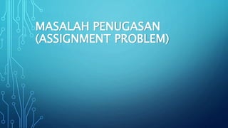 MASALAH PENUGASAN
(ASSIGNMENT PROBLEM)
 