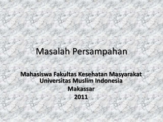 Masalah Persampahan

Mahasiswa Fakultas Kesehatan Masyarakat
     Universitas Muslim Indonesia
               Makassar
                 2011
 