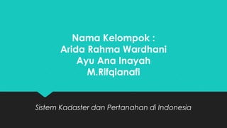 Nama Kelompok :
Arida Rahma Wardhani
Ayu Ana Inayah
M.Rifqianafi
Sistem Kadaster dan Pertanahan di Indonesia
 