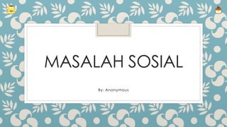 MASALAH SOSIAL
By: Anonymous
 