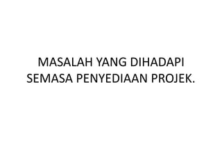 Problem Yang Dihadapi Masalah yang dihadapi semasa penyediaan projek | PPTX